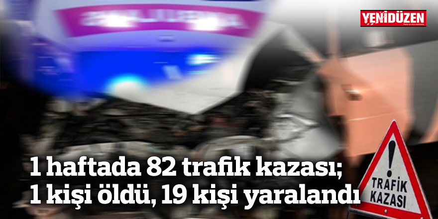 1 haftada 82 trafik kazası; 1 kişi öldü, 19 kişi yaralandı