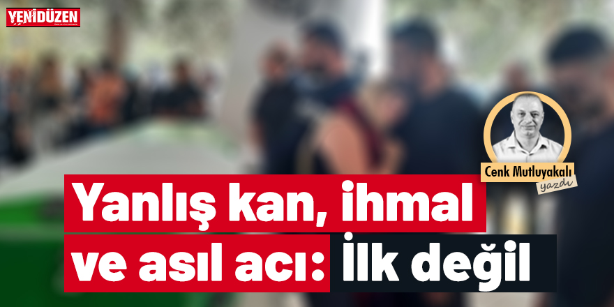 Yanlış kan, ihmal ve asıl acı: “İlk değil.”