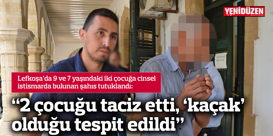 “2 çocuğu taciz etti, ‘kaçak’ olduğu tespit edildi”