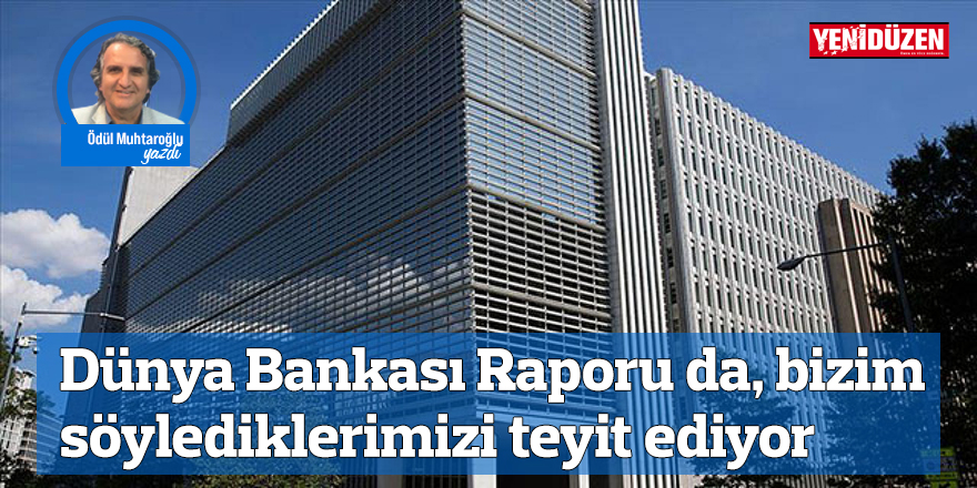 Dünya Bankası Raporu da, bizim söylediklerimizi teyit ediyor