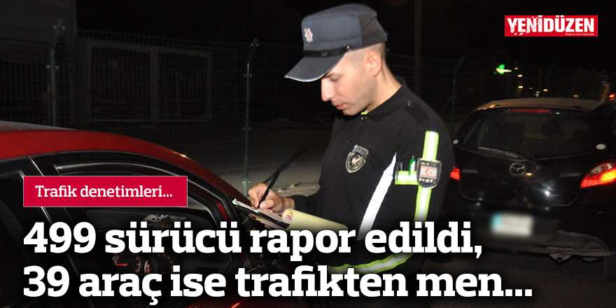 499 sürücü rapor edildi, 39 araç ise trafikten men...