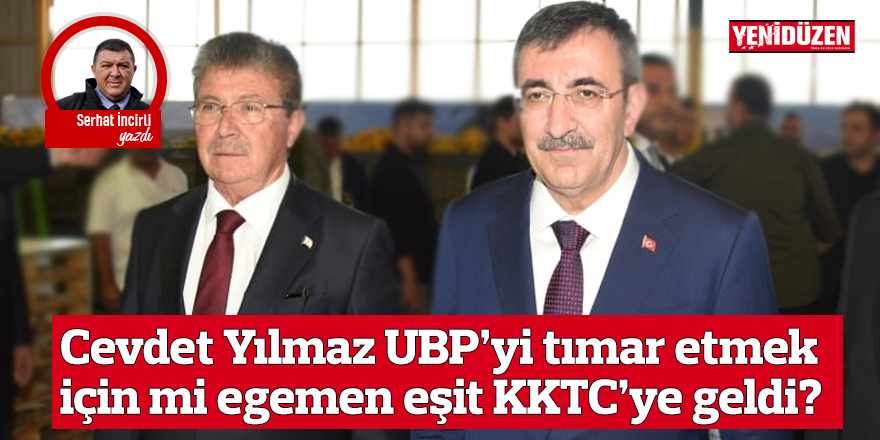 Cevdet Yılmaz UBP’yi tımar etmek için mi egemen eşit KKTC’ye geldi?