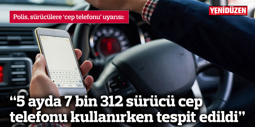 “5 ayda 7 bin 312 sürücü cep telefonu kullanırken tespit edildi”