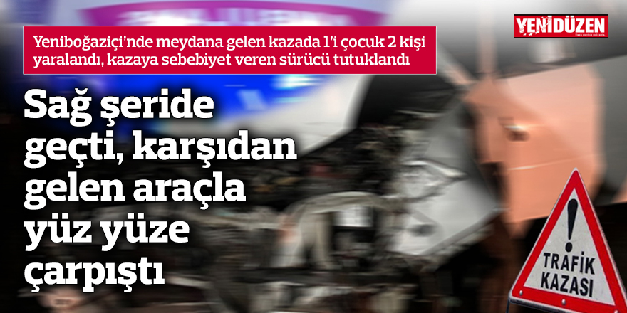 Sağ şeride geçti, karşıdan gelen araçla yüz yüze çarpıştı