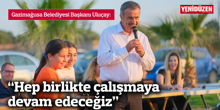 Uluçay: “İlk günden beri durmadık, durmayacağız hep birlikte çalışmaya devam edeceğiz’’