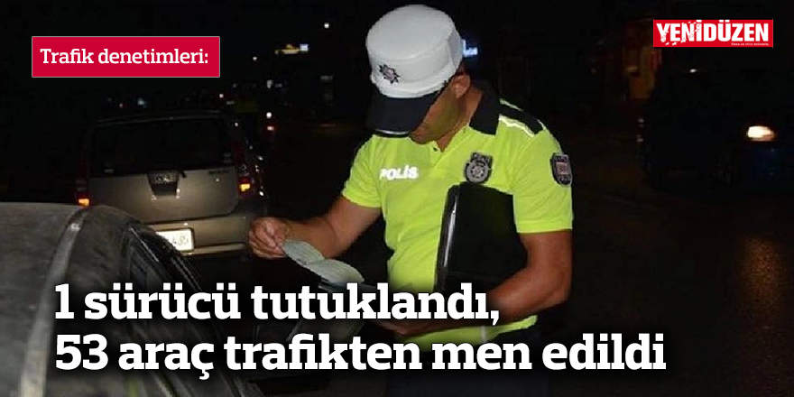 1 sürücü tutuklandı, 53 araç trafikten men edildi