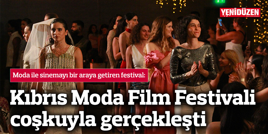 Kıbrıs Moda Film Festivali coşkuyla gerçekleşti