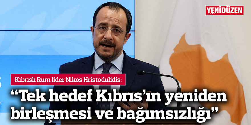 Hristodulidis: “Tek hedef Kıbrıs’ın yeniden birleşmesi ve bağımsızlığı”