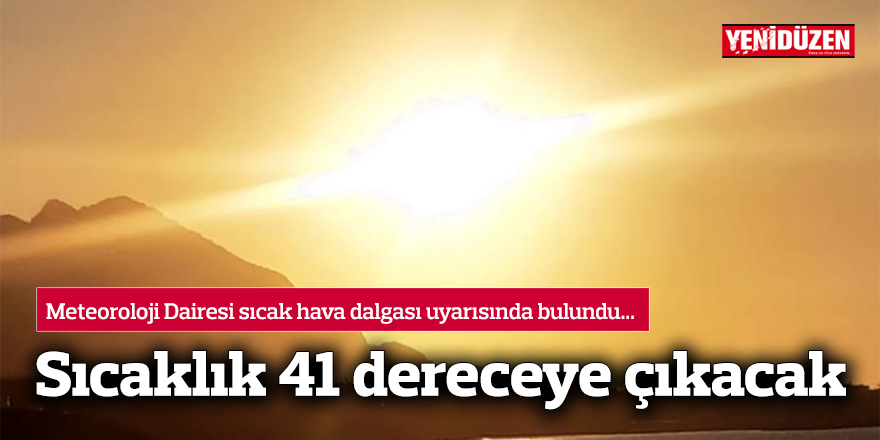 Sıcaklık 41 dereceye çıkacak