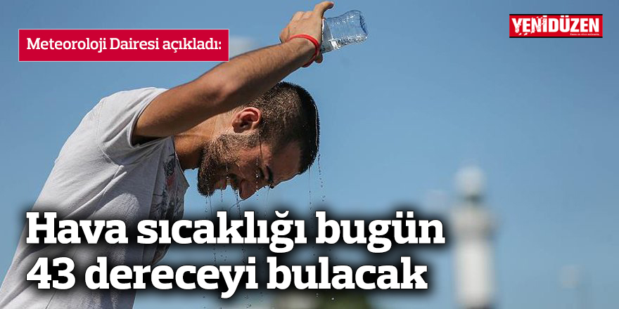 Hava sıcaklığı bugün 43 dereceyi bulacak