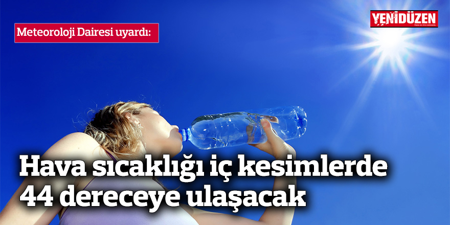 Hava sıcaklığı iç kesimlerde 44 dereceye ulaşacak