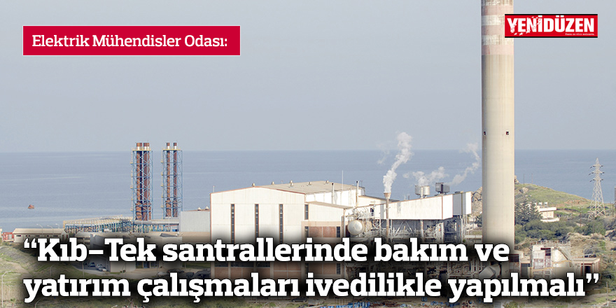 EMO: “Kıb-Tek santrallerinde bakım ve yatırım çalışmaları ivedilikle yapılmalı”