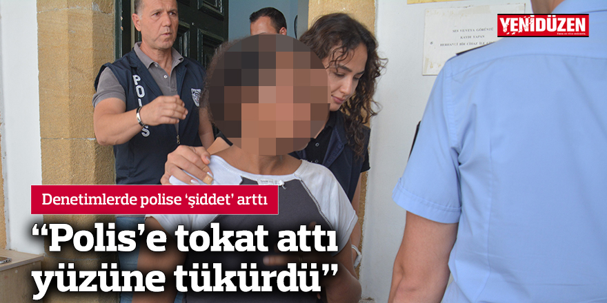 ‘Polis’e tokat attı yüzüne tükürdü’