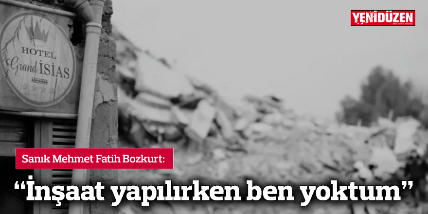 “İnşaat yapılırken ben yoktum”