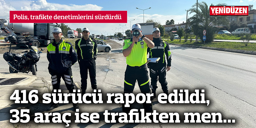 416 sürücü rapor edildi, 35 araç ise trafikten men...