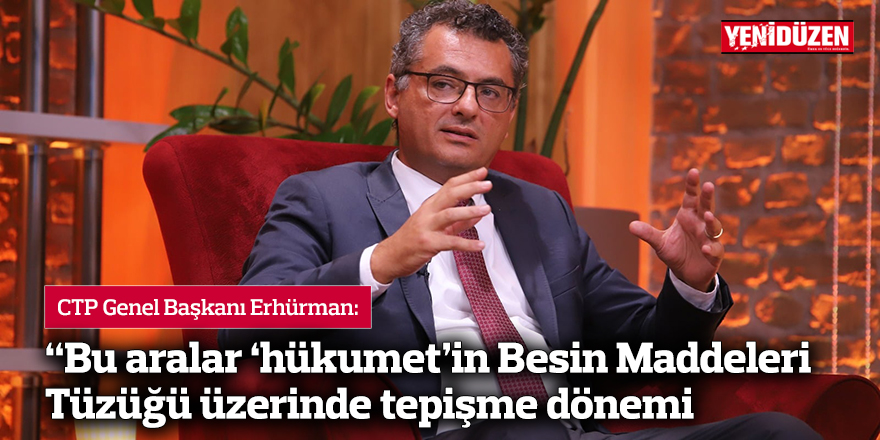 Erhürman: “Bu aralar ‘hükumet’in Besin Maddeleri Tüzüğü üzerinde tepişme dönemi