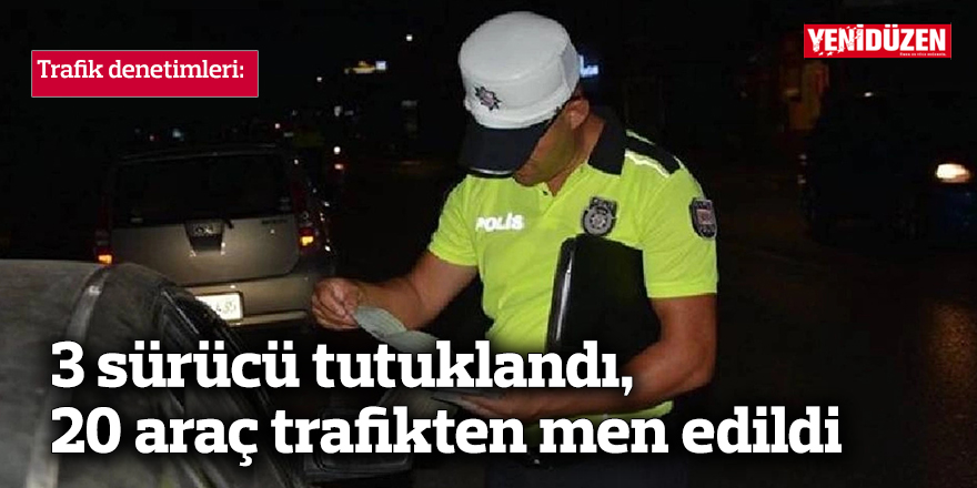 3 sürücü tutuklandı, 20 araç trafikten men edildi