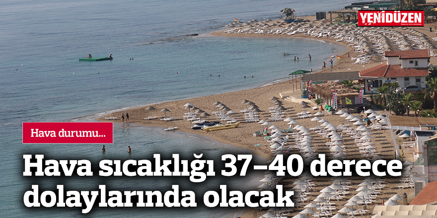 Hava sıcaklığı 37-40 derece dolaylarında olacak