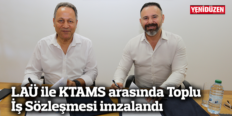 LAÜ ile KTAMS arasında Toplu İş Sözleşmesi imzalandı