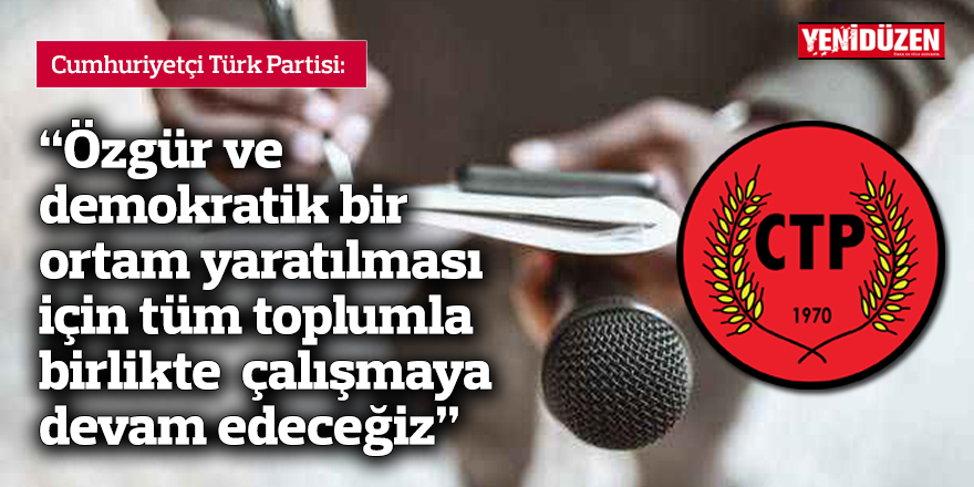 CTP: Özgür ve demokratik bir ortam yaratılması için tüm toplumla birlikte  çalışmaya devam edeceğiz