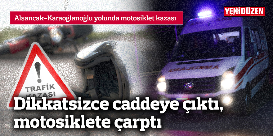 Dikkatsizce caddeye çıkan sürücü, motosiklete çarptı