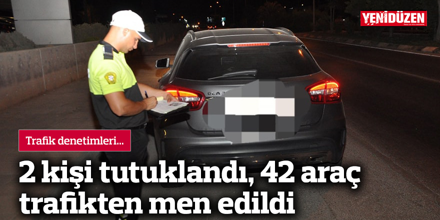 2 kişi tutuklandı, 42 araç trafikten men edildi