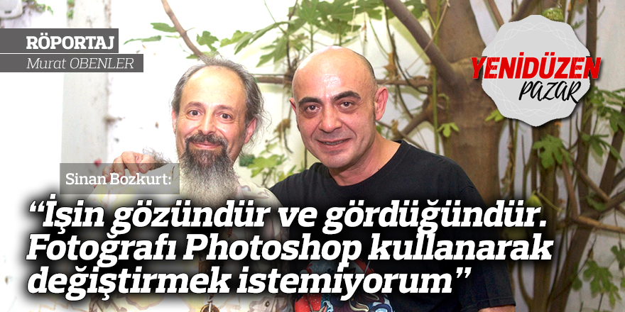 “İşin gözündür ve gördüğündür. Fotoğrafı Photoshop  kullanarak değiştirmek istemiyorum”