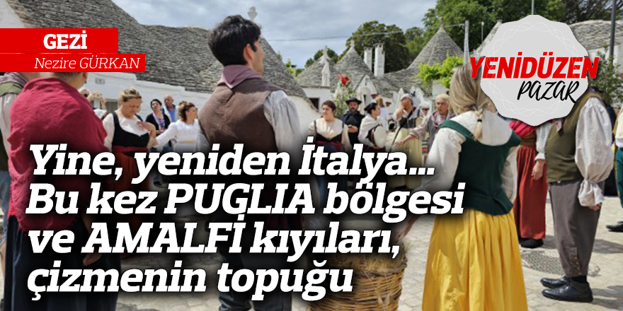 Yine, yeniden İtalya… Bu kez PUGLIA bölgesi ve AMALFİ kıyıları, çizmenin topuğu