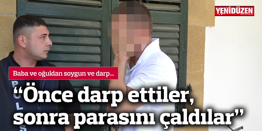 “Önce darp ettiler, sonra parasını çaldılar”