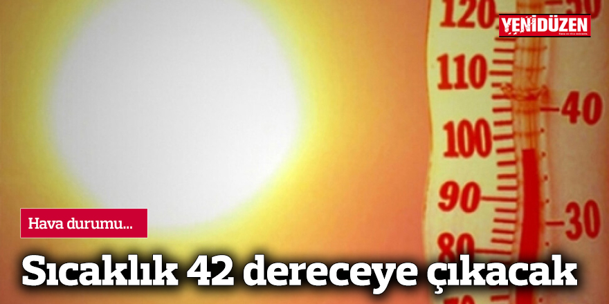 Sıcaklık 42 dereceye çıkacak