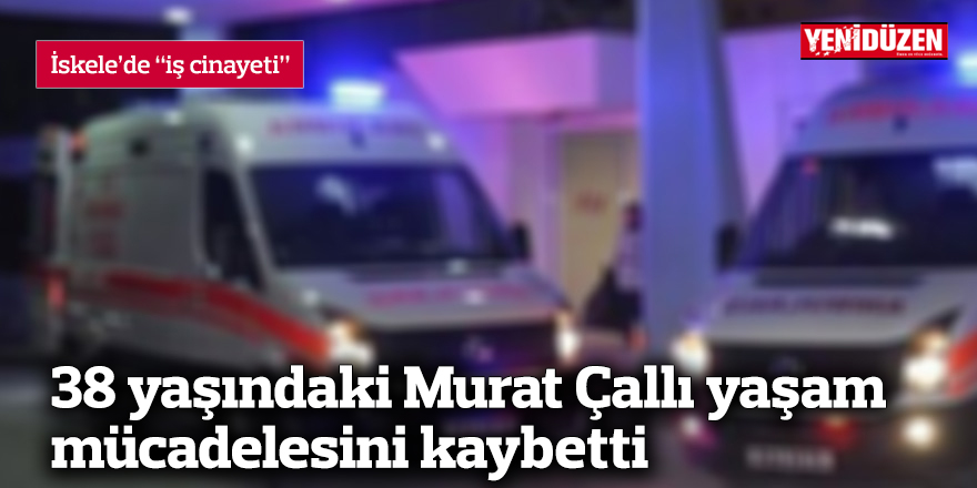 38 yaşındaki Murat Çallı yaşam  mücadelesini kaybetti