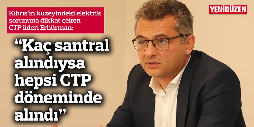 “Kaç santral alındıysa hepsi CTP döneminde alındı”