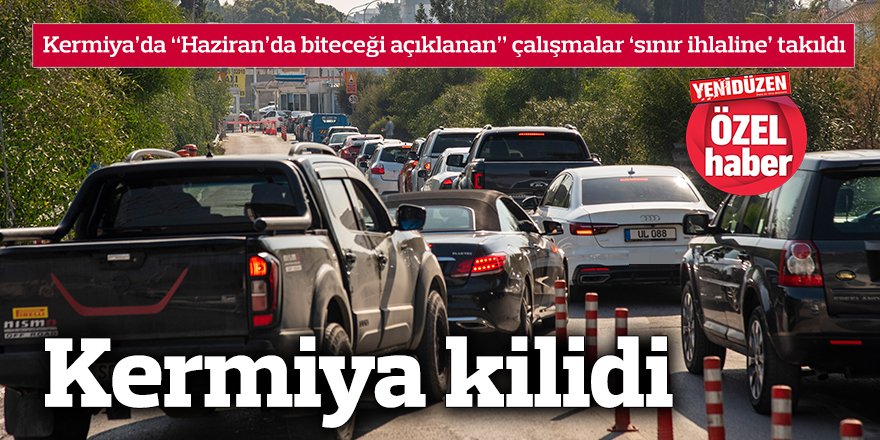 Kermiya’da “Haziran’da biteceği açıklanan” çalışmalar ‘sınır ihlaline’ takıldı