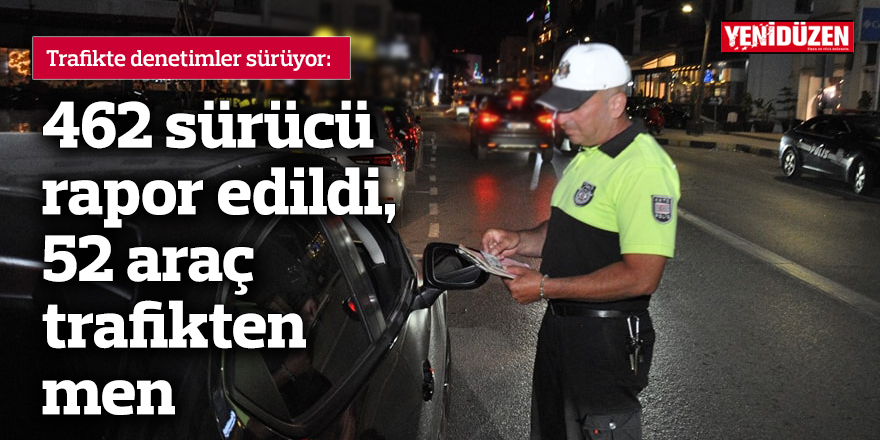 462 sürücü rapor edildi, 52 araç trafikten men