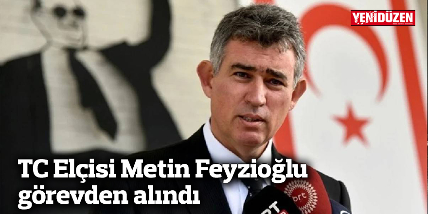 TC Elçisi Metin Feyzioğlu görevden alındı