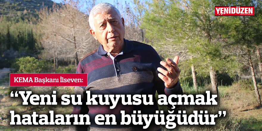 İlseven: “Yeni su kuyusu açmak hataların en büyüğüdür”