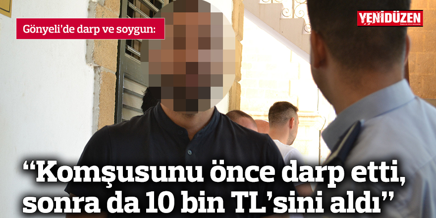 “Komşusunu önce darp etti, sonra da 10 bin TL’sini aldı”