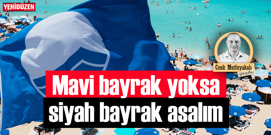 Mavi bayrak yoksa siyah bayrak asalım!
