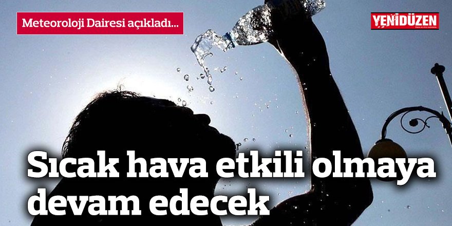 Sıcak hava etkili olmaya devam edecek