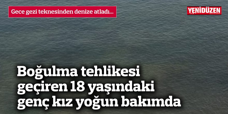 Boğulma tehlikesi geçiren 18 yaşındaki genç kız yoğun bakımda