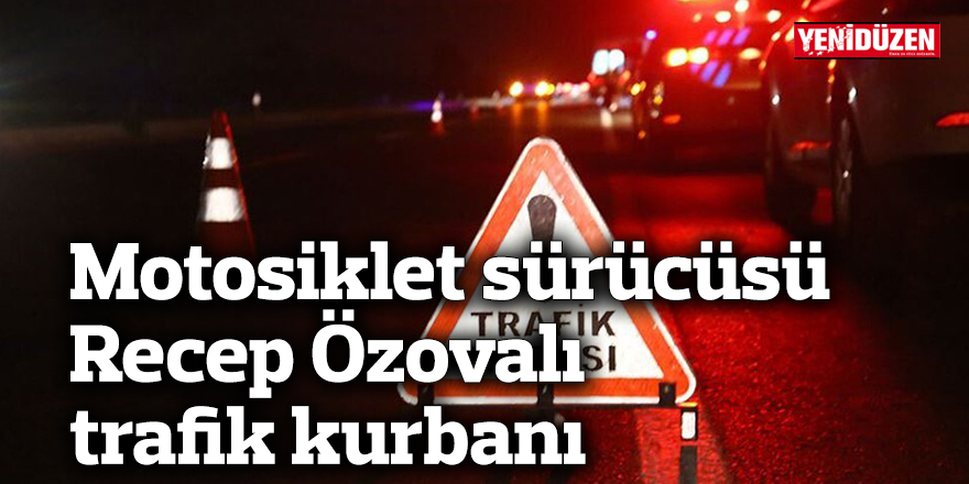 Motosiklet sürücüsü Recep Özovalı trafik kurbanı