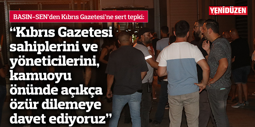 “Kıbrıs Gazetesi sahiplerini ve yöneticilerini, kamuoyu önünde açıkça özür dilemeye davet ediyoruz”