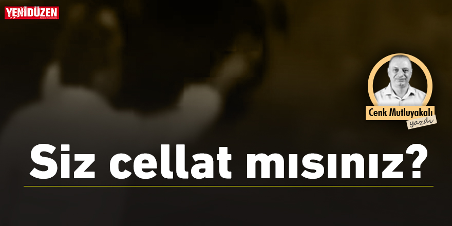 Siz cellat mısınız?
