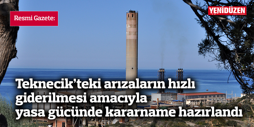 Teknecik'te arızaların giderilmesi için yasa gücünde kararname hazırlandı