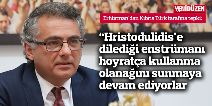 Erhürman: Hristodulidis'e dilediği enstrümanı hoyratça kullanma olanağını sunmaya devam ediyorlar