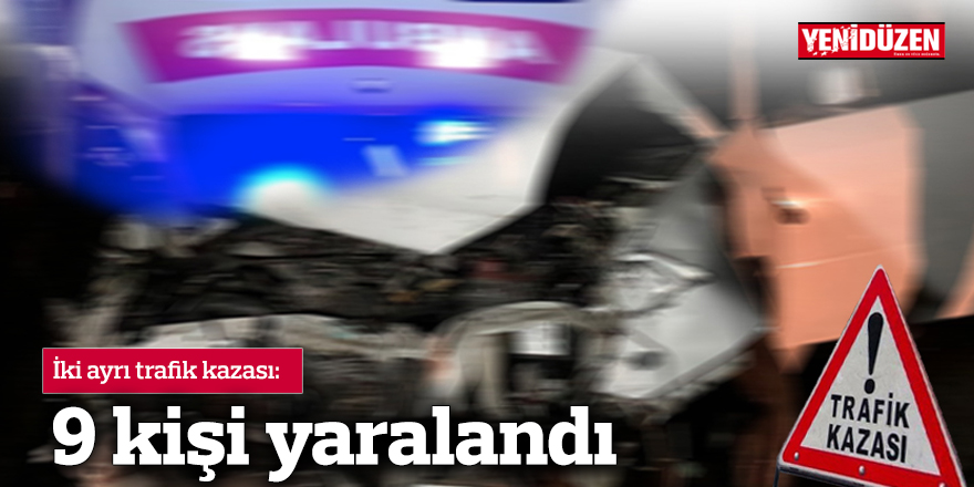 İki ayrı trafik kazasında 9 kişi yaralandı