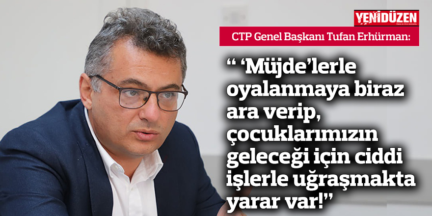 “ ‘Müjde’lerle oyalanmaya biraz ara verip, çocuklarımızın geleceği için ciddi işlerle uğraşmakta yarar var!”