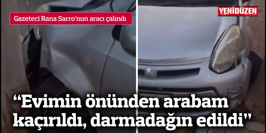 "Evimin önünden arabam kaçırıldı, darmadağın edildi"