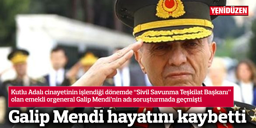 Orgeneral Galip Mendi hayatını kaybetti