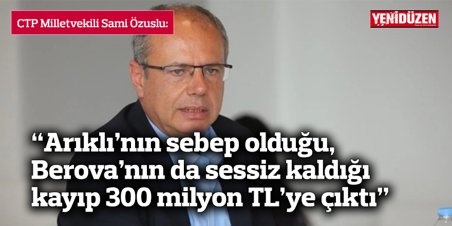 “Arıklı’nın sebep olduğu, Berova’nın da sessiz kaldığı kayıp 300 milyon TL’ye çıktı”